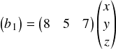  \[ \begin{pmatrix} b_1 \\ \end{pmatrix} = \begin{pmatrix} 8 & 5 & 7\\ \end{pmatrix} \begin{pmatrix} x \\ y \\ z \\ \end{pmatrix} \] 