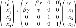  \[ $$ \begin{pmatrix} x'_0 \\ -x'_1 \\ -x'_2 \\ -x'_3 \end{pmatrix} \stackrel{?}{=}\begin{pmatrix} \gamma & \beta \gamma & 0 & 0\\ \beta \gamma & \gamma & 0 & 0\\ 0 & 0 & 1 & 0\\ 0 & 0 & 0 & 1 \end{pmatrix} \begin{pmatrix} x_0 \\ -x_1 \\ -x_2 \\ -x_3  \end{pmatrix} $$ \] 