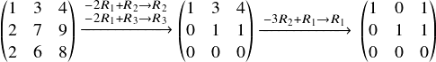  \[ $$ \begin{pmatrix} 1&3&4\\ 2&7&9\\ 2&6&8\\ \end{pmatrix} \begin{matrix} $\xrightarrow{\substack{\scriptsize -2R_1+R_2\rightarrow R_2\\-2R_1+R_3 \rightarrow R_3}} $\\ \ \end{matrix} \begin{pmatrix} 1&3&4\\ 0&1&1\\ 0&0&0\\ \end{pmatrix} $\xrightarrow{\substack{\scriptsize -3R_2+R_1\rightarrow R_1}} $ \ \begin{pmatrix} 1&0&1\\ 0&1&1\\ 0&0&0\\ \end{pmatrix} \end{pmatrix} \\ $$ \] 