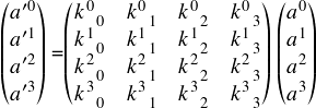  \[ $$ \begin{pmatrix} a'^0 \\ a'^1 \\ a'^2 \\ a'^3 \end{pmatrix} =\begin{pmatrix} k^{0}_{\ \ 0} & k^{0}_{\ \ 1} & k^{0}_{\ \ 2} & k^{0}_{\ \ 3} \\ k^{1}_{\ \ 0} & k^{1}_{\ \ 1} & k^{1}_{\ \ 2} & k^{1}_{\ \ 3} \\ k^{2}_{\ \ 0} & k^{2}_{\ \ 1} & k^{2}_{\ \ 2} & k^{2}_{\ \ 3} \\ k^{3}_{\ \ 0} & k^{3}_{\ \ 1} & k^{3}_{\ \ 2} & k^{3}_{\ \ 3} \end{pmatrix} \begin{pmatrix} a^0 \\ a^1 \\ a^2 \\ a^3 \end{pmatrix} \\ $$ \] 