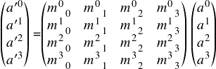  \[ $$ \begin{pmatrix} a'^0 \\ a'^1 \\ a'^2 \\ a'^3 \end{pmatrix} =\begin{pmatrix} m^{0}_{\ \ 0} & m^{0}_{\ \ 1} & m^{0}_{\ \ 2} & m^{0}_{\ \ 3} \\ m^{1}_{\ \ 0} & m^{1}_{\ \ 1} & m^{1}_{\ \ 2} & m^{1}_{\ \ 3} \\ m^{2}_{\ \ 0} & m^{2}_{\ \ 1} & m^{2}_{\ \ 2} & m^{2}_{\ \ 3} \\ m^{3}_{\ \ 0} & m^{3}_{\ \ 1} & m^{3}_{\ \ 2} & m^{3}_{\ \ 3} \end{pmatrix} \begin{pmatrix} a^0 \\ a^1 \\ a^2 \\ a^3 \end{pmatrix} \\ $$ \] 