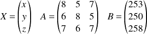  \[ X= \begin{pmatrix} x\\ y\\ z \end{pmatrix} 、\ \ \  A= \begin{pmatrix} 8 & 5 & 7\\ 6 & 8 & 5\\ 7 & 6 & 7\\ \end{pmatrix} 、\ \ \  B=\begin{pmatrix} 253\\  250\\  258  \end{pmatrix} \] 