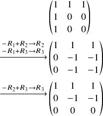  \[ \begin{align} &\begin{pmatrix} 1&1&1\\ 1&0&0\\ 1&0&0\\ \end{pmatrix}\\ \begin{matrix} $\xrightarrow{\substack{\scriptsize -R_1+R_2\rightarrow R_2\\-R_1+R_3 \rightarrow R_3}} $\\ \  \end{matrix} &\begin{pmatrix} 1&1&1\\ 0&-1&-1\\ 0&-1&-1\\ \end{pmatrix}\\ \begin{matrix} $\xrightarrow{\substack{\scriptsize- R_2+R_3\rightarrow R_3}} $\\ \  \end{matrix} &\begin{pmatrix} 1&1&1\\ 0&-1&-1\\ 0&0&0\\ \end{pmatrix}\\ \end{align} \] 