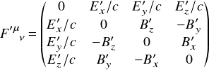  \[ F^{\prime\mu}_{\ \ \ \nu}=\begin{pmatrix} 0     & E'_x/c & E'_y/c & E'_z/c\\ E'_x/c & 0     & B'_z  & -B'_y\\ E'_y/c & -B'_z   & 0     & B'_x\\ E'_z/c & B'_y  & -B'_x   & 0  \end{pmatrix} \\ \] 