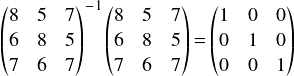  \[ \begin{pmatrix} 8 & 5 & 7\\ 6 & 8 & 5\\ 7 & 6 & 7\\ \end{pmatrix}^{-1} \begin{pmatrix} 8 & 5 & 7\\ 6 & 8 & 5\\ 7 & 6 & 7\\ \end{pmatrix} = \begin{pmatrix} 1 & 0 & 0\\ 0 & 1 & 0\\ 0 & 0 & 1\\ \end{pmatrix} \] 