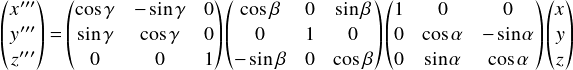  \[ \begin{pmatrix} x^{\prime\prime\prime}\\ y^{\prime\prime\prime}\\ z^{\prime\prime\prime}\\ \end{pmatrix} = \begin{pmatrix} \cos \gamma &-\sin \gamma &0\\ \sin \gamma & \cos \gamma & 0\\ 0 & 0 & 1\\ \end{pmatrix} \begin{pmatrix} \cos \beta &0 & \sin \beta\\ 0&1&0\\ -\sin \beta &0& \cos \beta\\ \end{pmatrix} \begin{pmatrix} 1&0&0\\ 0&\cos \alpha & -\sin \alpha\\ 0&\sin \alpha & \cos \alpha\\ \end{pmatrix} \begin{pmatrix} x\\ y\\ z\\ \end{pmatrix} \] 