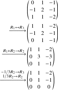  \[ \begin{align} &\begin{pmatrix} 0&1&-1\\ -1&2&-1\\ 1&1&-2\\ \end{pmatrix}\\ \begin{matrix} $\xrightarrow{\substack{\scriptsize R_1\leftrightarrow R_3}} $\\ \  \end{matrix} &\begin{pmatrix} 1&1&-2\\ -1&2&-1\\ 0&1&-1\\ \end{pmatrix}\\ \begin{matrix} $\xrightarrow{\substack{\scriptsize  R_1+R_2\rightarrow R_2}} $\\ \  \end{matrix} &\begin{pmatrix} 1&1&-2\\ 0&3&-3\\ 0&1&-1\\ \end{pmatrix}\\ \begin{matrix} $\xrightarrow{\substack{\scriptsize -1/3 R_2\rightarrow R_3\\1/3R_2 \rightarrow R_2}} $\\ \  \end{matrix} &\begin{pmatrix} 1&1&-2\\ 0&1&-1\\ 0&0&0\\ \end{pmatrix}\\ \end{align} \] 