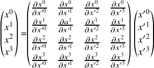  \[ $$ \begin{pmatrix} x^0 \\ x^1 \\ x^2 \\ x^3 \end{pmatrix} =\begin{pmatrix} \frac {\partial x^0} {\partial x'^0} & \frac {\partial x^0} {\partial x'^1} & \frac {\partial x^0} {\partial  x'^2} & \frac {\partial x^0} {\partial x'^3} \vspace{3pt} \\ \frac {\partial x^1} {\partial x'^0} & \frac {\partial a^1} {\partial x'^1} & \frac {\partial x^1} {\partial  x'^2} & \frac {\partial x^1} {\partial x'^3} \vspace{3pt} \\ \frac {\partial x^2} {\partial x'^0} & \frac {\partial x^2} {\partial x'^1} & \frac {\partial x^2} {\partial x'^2} & \frac {\partial x^2} {\partial x'^3} \vspace{3pt} \\ \frac {\partial x^3} {\partial x'^0} & \frac {\partial x^3} {\partial x'^1} & \frac {\partial x^3} {\partial x'^2} & \frac {\partial x^3} {\partial x'^3} \end{pmatrix} \begin{pmatrix} x'^0 \\ x'^1 \\ x'^2 \\ x'^3 \end{pmatrix} \\ $$ \] 