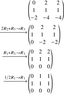  \[ \begin{align} &\begin{pmatrix} 0&2&2\\ 1&1&1\\ -2&-4&-4\\ \end{pmatrix}\\ \begin{matrix} $\xrightarrow{\substack{\scriptsize 2 R_2+R_3\rightarrow R_3}} $\\ \  \end{matrix} &\begin{pmatrix} 0&2&2\\ 1&1&1\\ 0&-2&-2\\ \end{pmatrix}\\ \begin{matrix} $\xrightarrow{\substack{\scriptsize R_1+R_3\rightarrow R_3}} $\\ \  \end{matrix} &\begin{pmatrix} 0&2&2\\ 1&1&1\\ 0&0&0\\ \end{pmatrix}\\ \begin{matrix} $\xrightarrow{\substack{\scriptsize 1/2 R_1\rightarrow R_1}} $\\ \  \end{matrix} &\begin{pmatrix} 0&1&1\\ 1&1&1\\ 0&0&0\\ \end{pmatrix}\\ \end{align} \] 